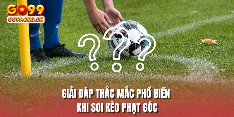 Giải đáp thắc mắc phổ biến khi soi kèo phạt góc