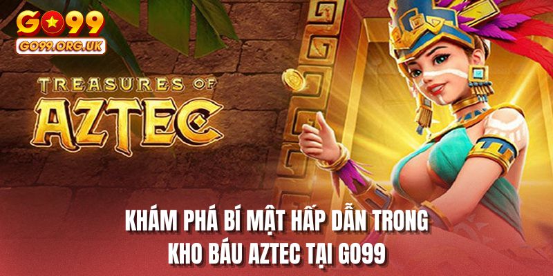 Khám phá bí mật hấp dẫn trong kho báu aztec tại GO99
