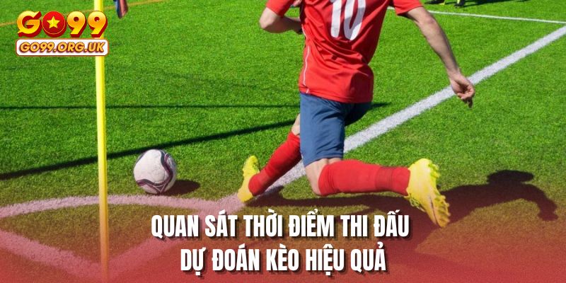 Quan sát thời điểm thi đấu dự đoán kèo hiệu quả